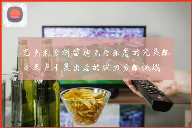 巴克利分析雷迪克与东詹的完美配合及卢卡复出后的权力分配挑战
