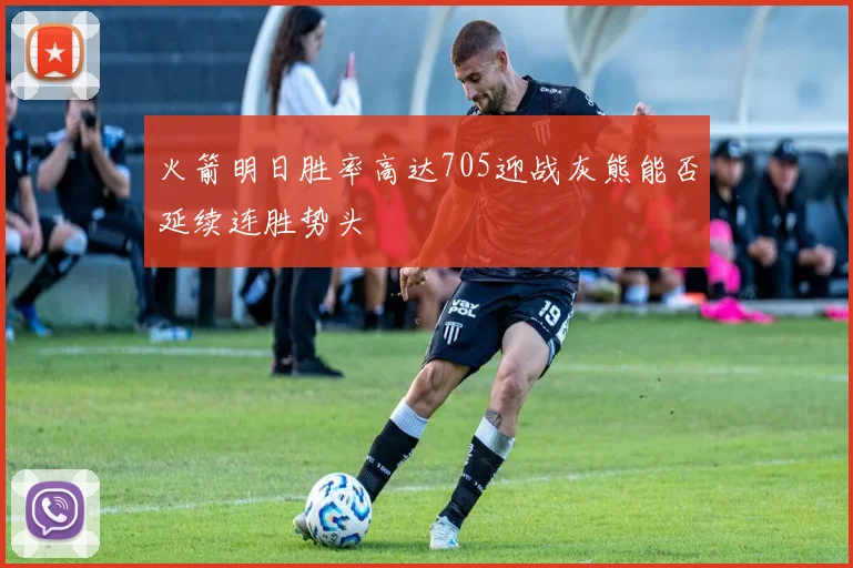 火箭明日胜率高达705迎战灰熊能否延续连胜势头