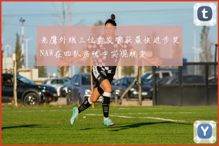 老鹰外线三位首发曾获最快进步奖NAW在四队历练中实现蜕变