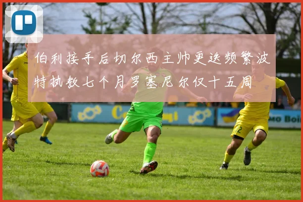 伯利接手后切尔西主帅更迭频繁波特执教七个月罗塞尼尔仅十五周