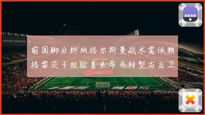 前国脚分析纳格尔斯曼战术需依赖格雷茨卡经验基米希或转型右后卫