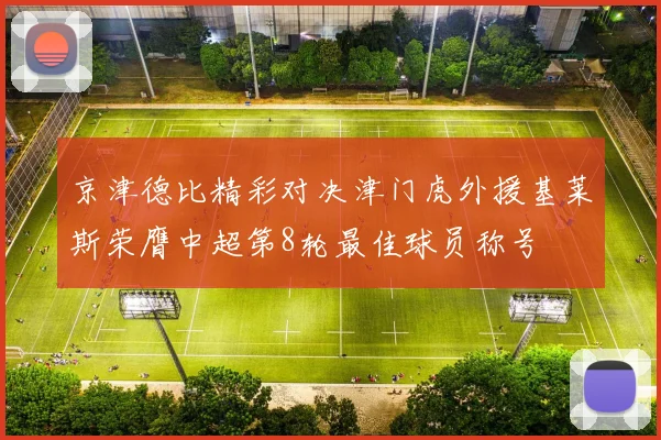 京津德比精彩对决津门虎外援基莱斯荣膺中超第8轮最佳球员称号