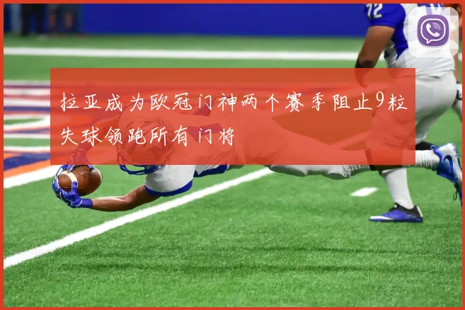拉亚成为欧冠门神两个赛季阻止9粒失球领跑所有门将